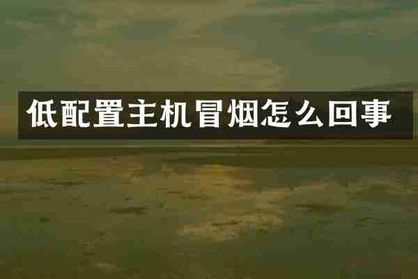 低配置主机冒烟怎么回事