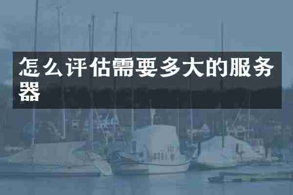 怎么评估需要多大的服务器