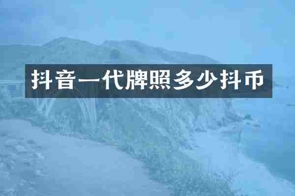 抖音一代牌照多少抖币