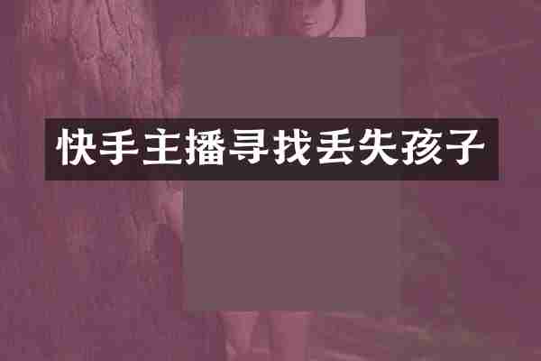 快手主播寻找丢失孩子