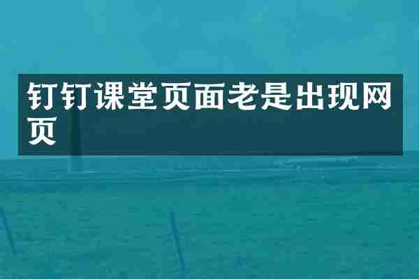 钉钉课堂页面老是出现网页