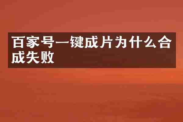 百家号一键成片为什么合成失败