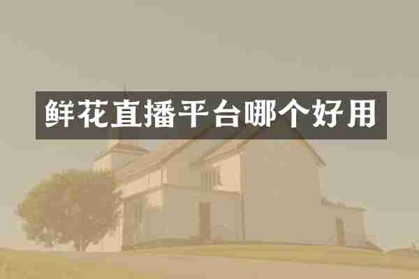 鲜花直播平台哪个好用