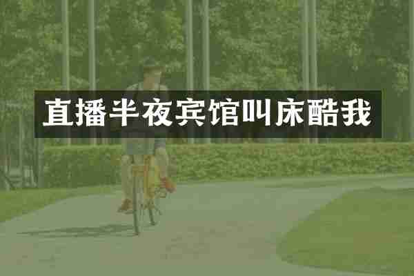 直播半夜宾馆酷我