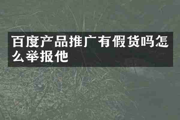 百度产品推广有假货吗怎么举报他