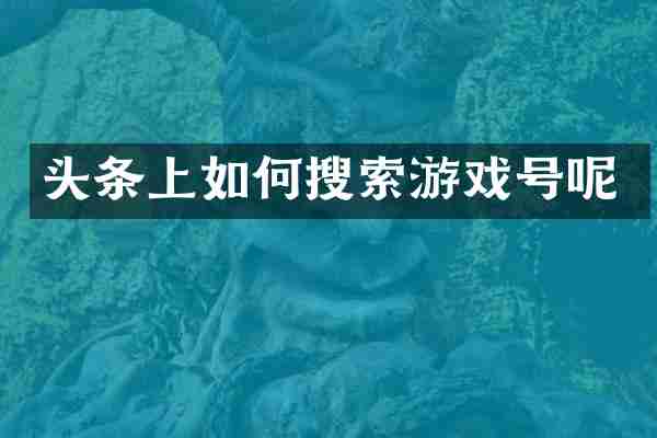 头条上如何搜索游戏号呢