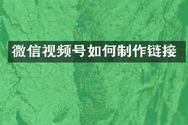 微信视频号如何制作链接
