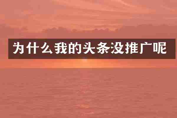 为什么我的头条没推广呢