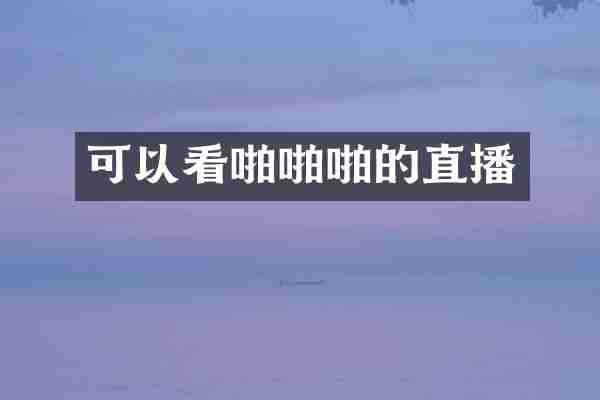 可以看啪的直播