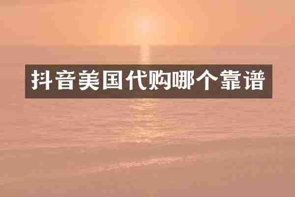 抖音美国代购哪个靠谱