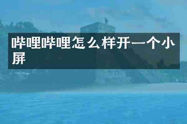 哔哩哔哩怎么样开一个小屏
