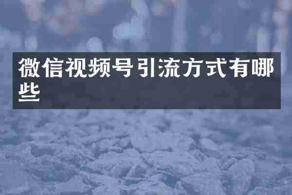 微信视频号引流方式有哪些