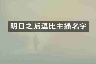 明日之后逗比主播名字