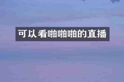 可以看啪啪啪的直播
