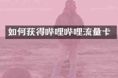 如何获得哔哩哔哩流量卡