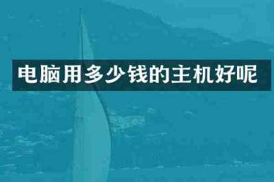 电脑用多少钱的主机好呢