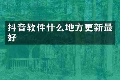抖音软件什么地方更新最好