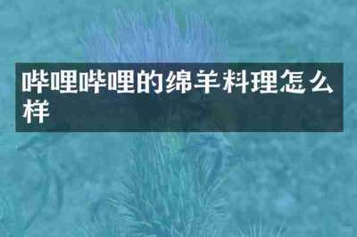 哔哩哔哩的绵羊料理怎么样