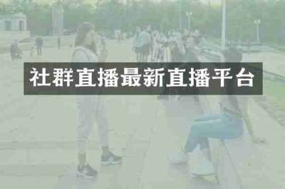 社群直播最新直播平台