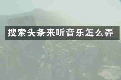 搜索头条来听音乐怎么弄