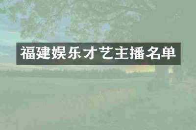 福建娱乐才艺主播名单