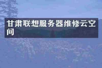 甘肃联想服务器维修云空间
