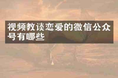 视频教谈恋爱的微信公众号有哪些