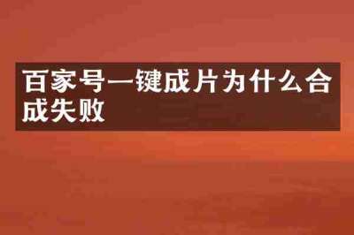 百家号一键成片为什么合成失败