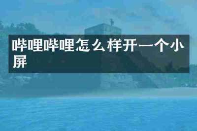 哔哩哔哩怎么样开一个小屏