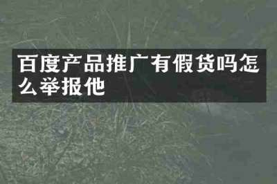 百度产品推广有假货吗怎么举报他