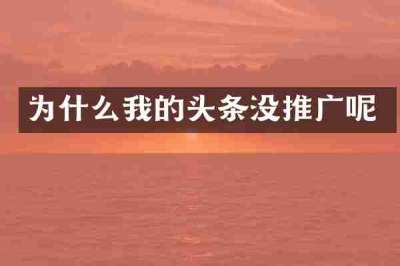 为什么我的头条没推广呢