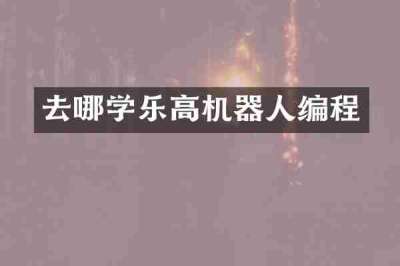 去哪学乐高机器人编程