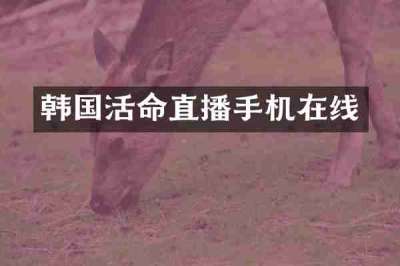 韩国活命直播手机在线