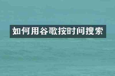 如何用谷歌按时间搜索