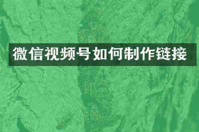 微信视频号如何制作链接