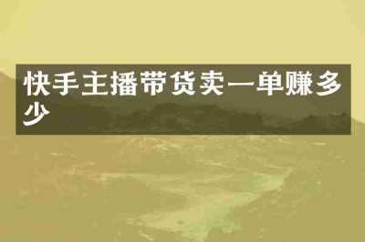 快手主播带货卖一单赚多少
