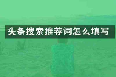 头条搜索推荐词怎么填写