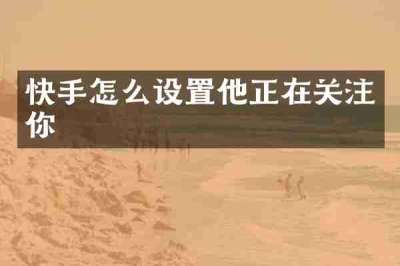 快手怎么设置他正在关注你
