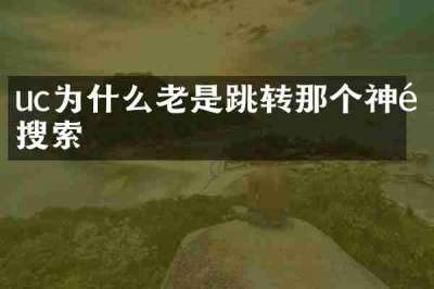 uc为什么老是跳转那个神马搜索