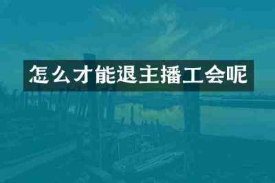 怎么才能退主播工会呢