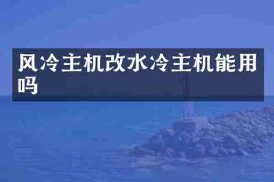 风冷主机改水冷主机能用吗