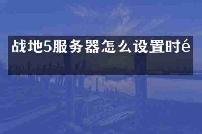 战地5服务器怎么设置时间
