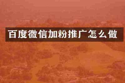 百度微信加粉推广怎么做