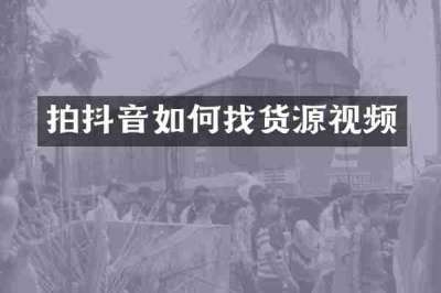 拍抖音如何找货源视频