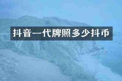 抖音一代牌照多少抖币