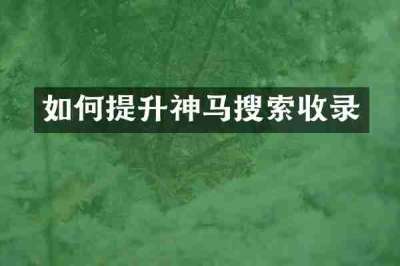 如何提升神马搜索收录