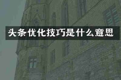 头条优化技巧是什么意思