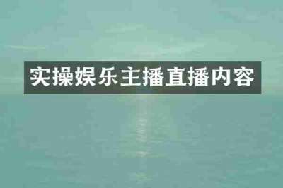 实操娱乐主播直播内容