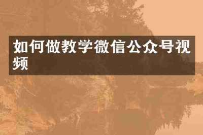 如何做教学微信公众号视频
