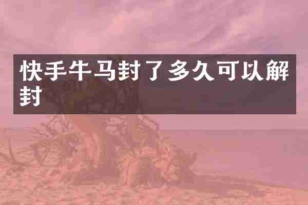 快手牛马封了多久可以解封